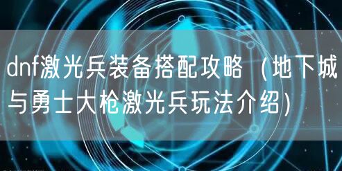 dnf激光兵装备搭配攻略（地下城与勇士大枪激光兵玩法介绍）