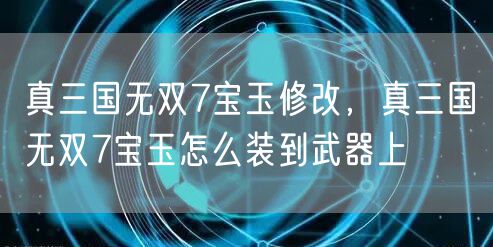 真三国无双7宝玉修改，真三国无双7宝玉怎么装到武器上