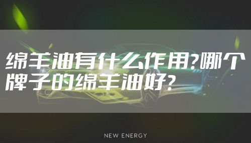 绵羊油有什么作用？哪个牌子的绵羊油好？