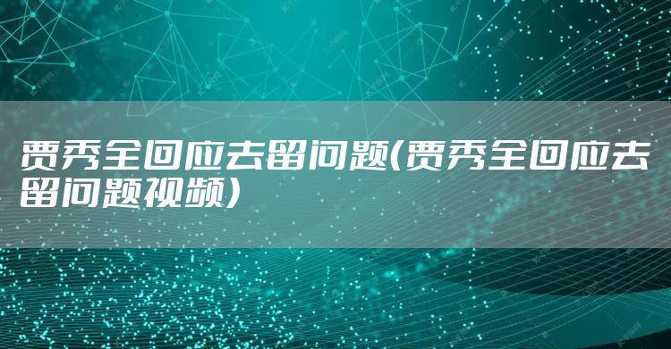 贾秀全回应去留问题（贾秀全回应去留问题视频）