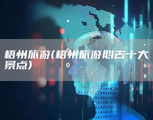 梧州旅游（梧州旅游必去十大景点）