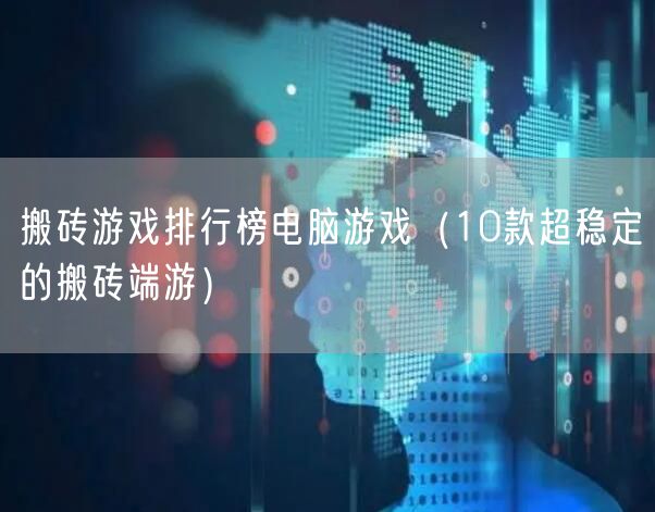 搬砖游戏排行榜电脑游戏（10款超稳定的搬砖端游）