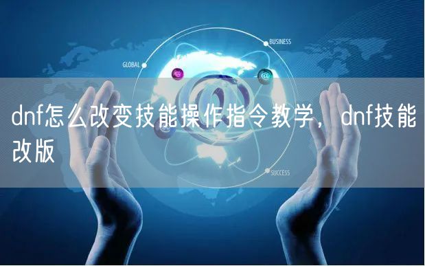 dnf怎么改变技能操作指令教学，dnf技能改版
