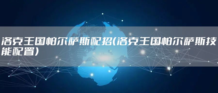 洛克王国帕尔萨斯配招（洛克王国帕尔萨斯技能配置）