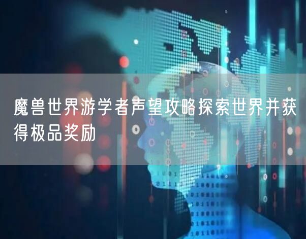 魔兽世界游学者声望攻略探索世界并获得极品奖励