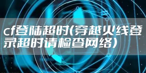 cf登陆超时（穿越火线登录超时请检查网络）