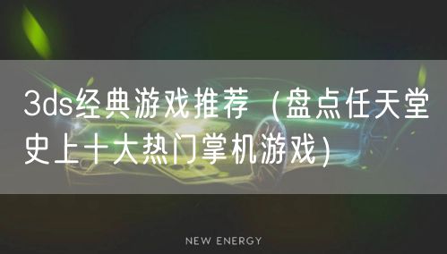 3ds经典游戏推荐(盘点任天堂史上十大热门掌机游戏)