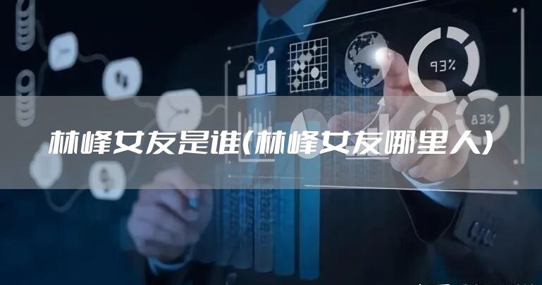 林峰女友是谁（林峰女友哪里人）