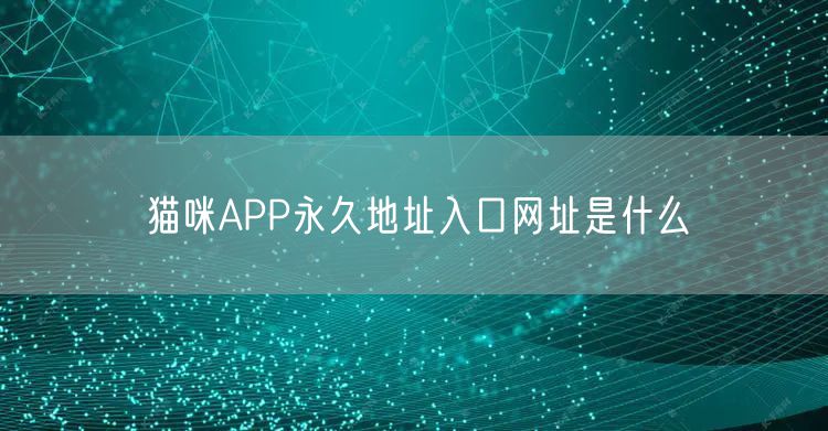 猫咪APP永久地址入口网址是什么
