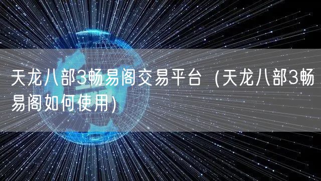 天龙八部3畅易阁交易平台(天龙八部3畅易阁如何使用)
