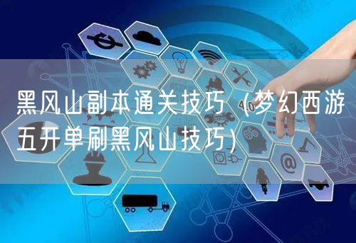 黑风山副本通关技巧（梦幻西游五开单刷黑风山技巧）