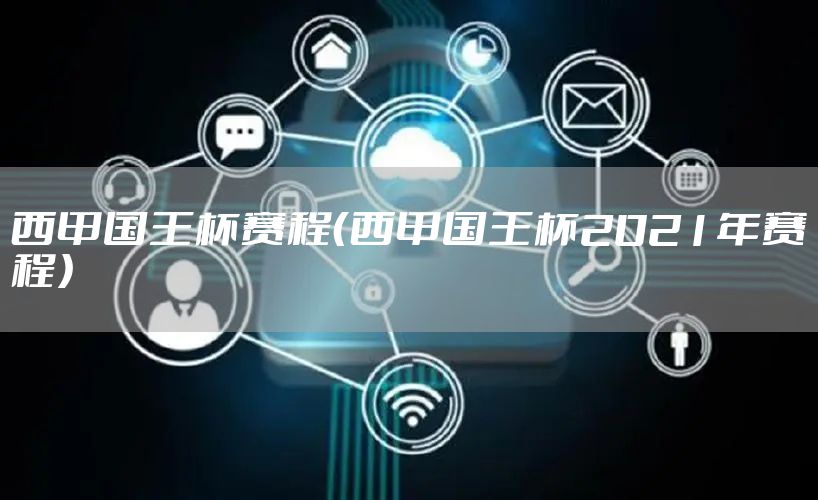 西甲国王杯赛程(西甲国王杯2021年赛程)
