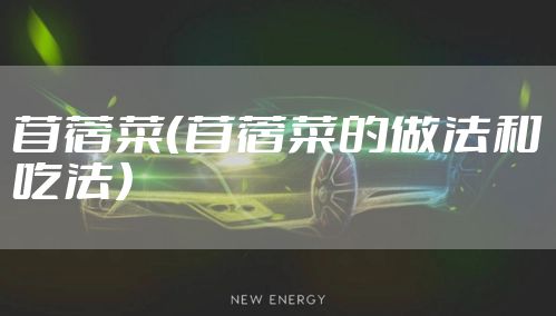 苜蓿菜（苜蓿菜的做法和吃法）