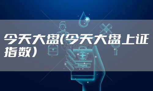 今天大盘（今天大盘上证指数）