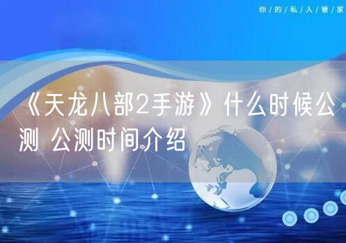 《天龙八部2手游》什么时候公测 公测时间介绍