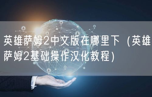 英雄萨姆2中文版在哪里下（英雄萨姆2基础操作汉化教程）