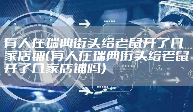 有人在瑞典街头给老鼠开了几家店铺（有人在瑞典街头给老鼠开了几家店铺吗）