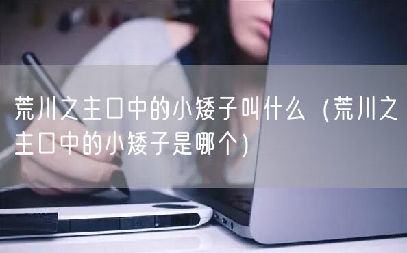 荒川之主口中的小矮子叫什么（荒川之主口中的小矮子是哪个）