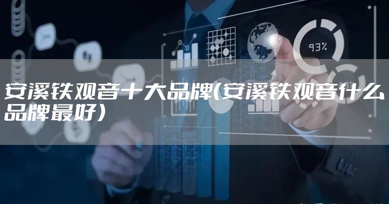 安溪铁观音十大品牌（安溪铁观音什么品牌最好）