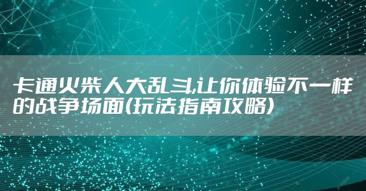 卡通火柴人大乱斗,让你体验不一样的战争场面(玩法指南攻略)
