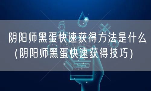 阴阳师黑蛋快速获得方法是什么（阴阳师黑蛋快速获得技巧）