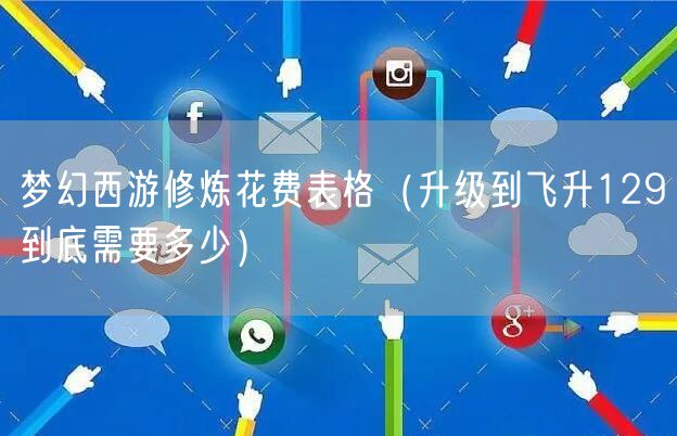 梦幻西游修炼花费表格（升级到飞升129到底需要多少）