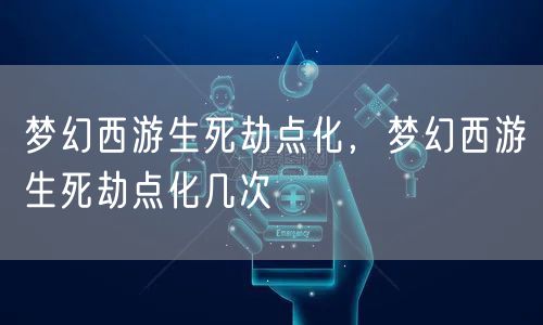梦幻西游生死劫点化，梦幻西游生死劫点化几次