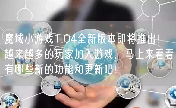 魔域小游戏1.04全新版本即将推出！越来越多的玩家加入游戏，马上来看看有哪些新的功能和更新吧！