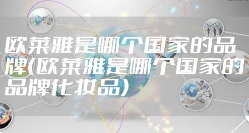 欧莱雅是哪个国家的品牌(欧莱雅是哪个国家的品牌化妆品)