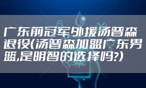 广东前冠军外援汤普森退役（汤普森加盟广东男篮,是明智的选择吗?）