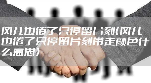 风儿也倦了只停留片刻（风儿也倦了只停留片刻带走颜色什么意思）