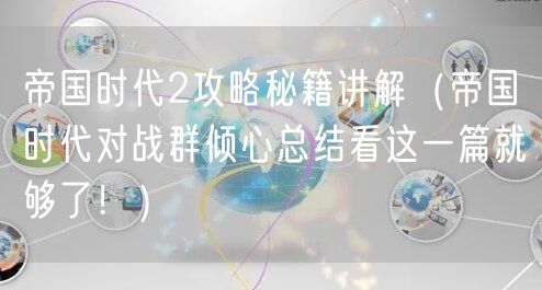 帝国时代2攻略秘籍讲解（帝国时代对战群倾心总结看这一篇就够了！）