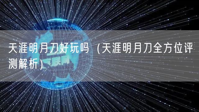 天涯明月刀好玩吗（天涯明月刀全方位评测解析）