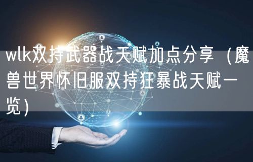 wlk双持武器战天赋加点分享（魔兽世界怀旧服双持狂暴战天赋一览）