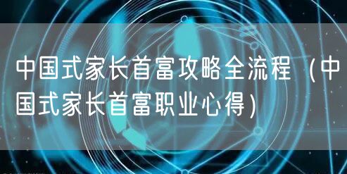 中国式家长首富攻略全流程（中国式家长首富职业心得）