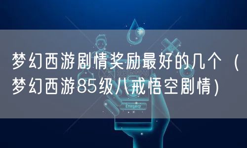 梦幻西游剧情奖励最好的几个（梦幻西游85级八戒悟空剧情）