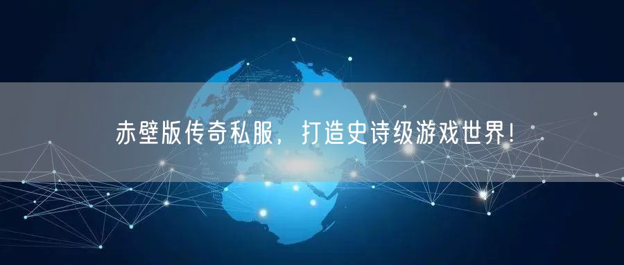 赤壁版传奇私服，打造史诗级游戏世界！