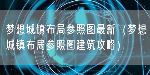 梦想城镇布局参照图最新（梦想城镇布局参照图建筑攻略）