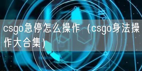 csgo急停怎么操作（csgo身法操作大合集）