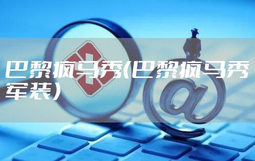 巴黎疯马秀（巴黎疯马秀军装）