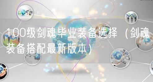 100级剑魂毕业装备选择（剑魂装备搭配最新版本）