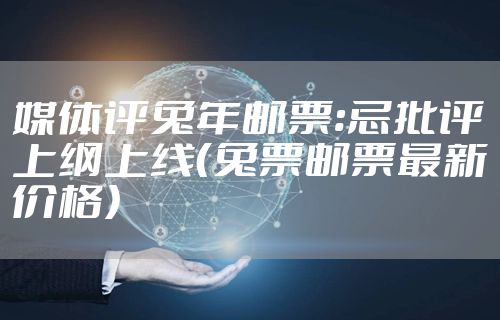 媒体评兔年邮票:忌批评上纲上线（兔票邮票最新价格）