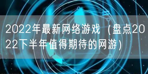2022年最新网络游戏（盘点2022下半年值得期待的网游）