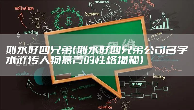 刘永好四兄弟(刘永好四兄弟公司名字水浒传人物燕青的性格揭秘)