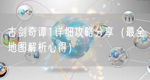 古剑奇谭1详细攻略分享(最全地图解析心得)