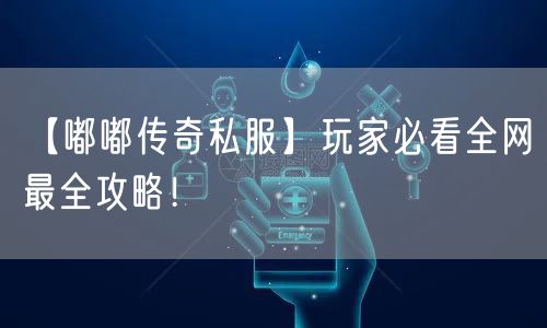 【嘟嘟传奇私服】玩家必看全网最全攻略!