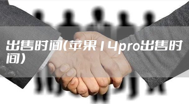 出售时间（苹果14pro出售时间）