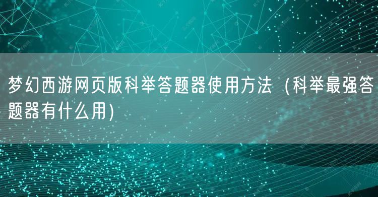 梦幻西游网页版科举答题器使用方法（科举最强答题器有什么用）
