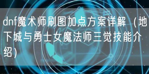 dnf魔术师刷图加点方案详解（地下城与勇士女魔法师三觉技能介绍）