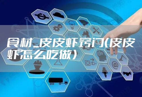 食材_皮皮虾窍门（皮皮虾怎么吃做）